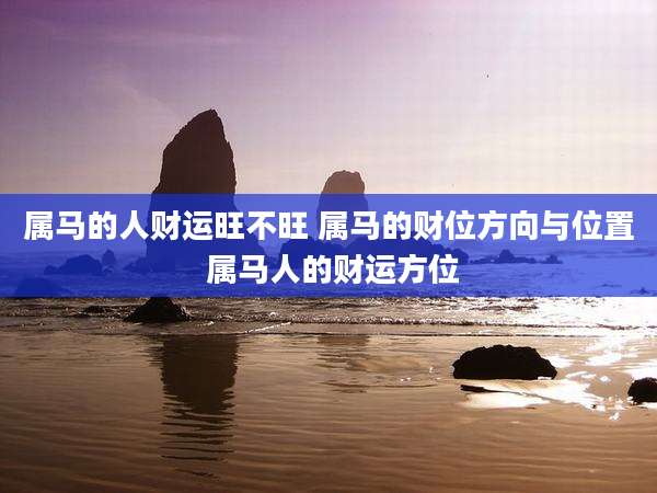属马的人财运旺不旺 属马的财位方向与位置 属马人的财运方位