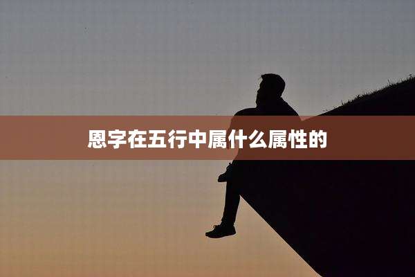 恩字在五行中属什么属性的