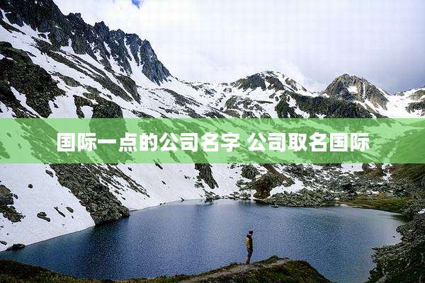 国际一点的公司名字 公司取名国际
