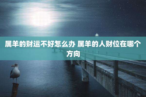 属羊的财运不好怎么办 属羊的人财位在哪个方向