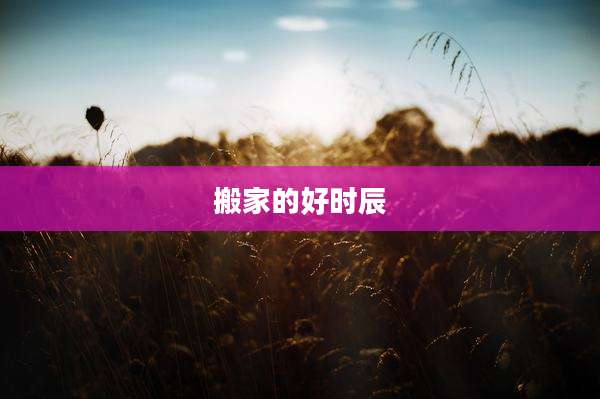 搬家的好时辰