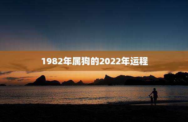 1982年属狗的2022年运程