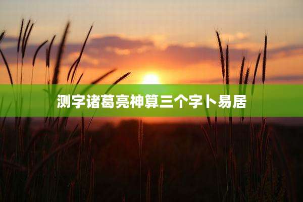 测字诸葛亮神算三个字卜易居