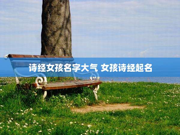 诗经女孩名字大气 女孩诗经起名