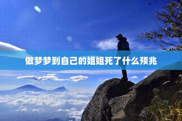 做梦梦到自己的姐姐死了什么预兆