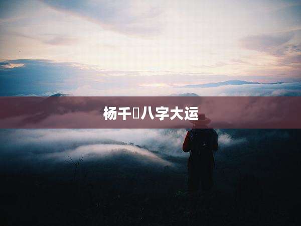 杨千嬅八字大运