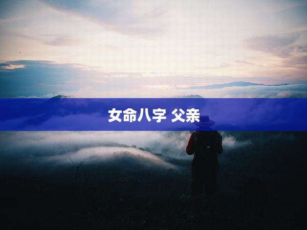 女命八字 父亲