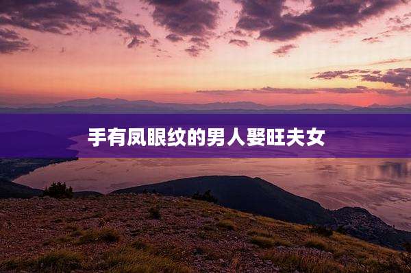手有凤眼纹的男人娶旺夫女