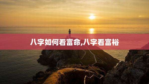 八字如何看富命,八字看富裕