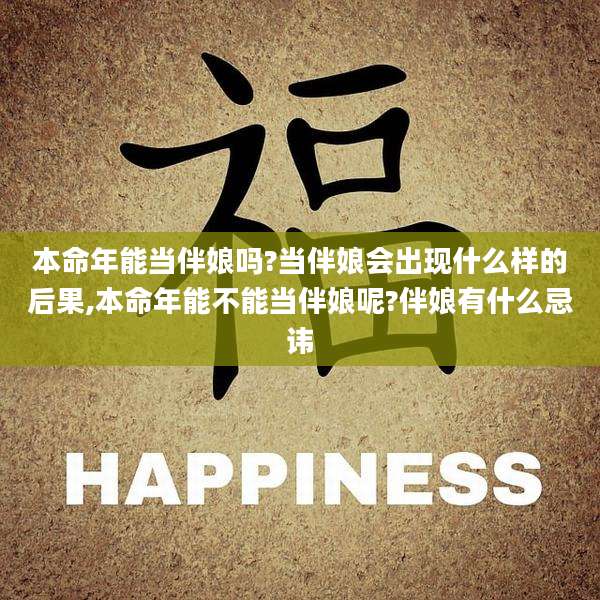 本命年能当伴娘吗?当伴娘会出现什么样的后果,本命年能不能当伴娘呢?伴娘有什么忌讳
