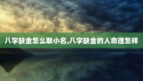 八字缺金怎么取小名,八字缺金的人命理怎样