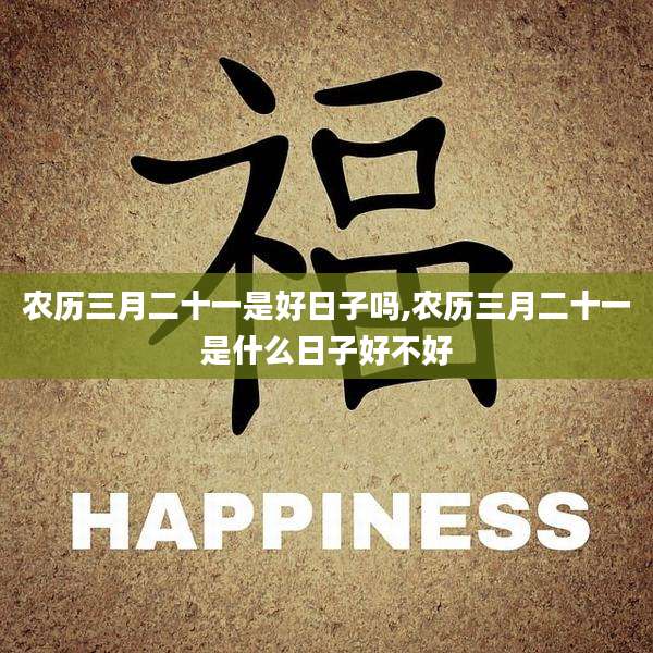 农历三月二十一是好日子吗,农历三月二十一是什么日子好不好