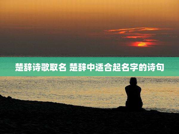 楚辞诗歌取名 楚辞中适合起名字的诗句