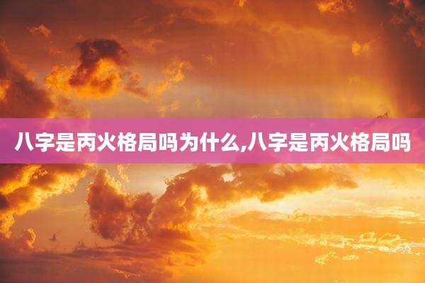 八字是丙火格局吗为什么,八字是丙火格局吗