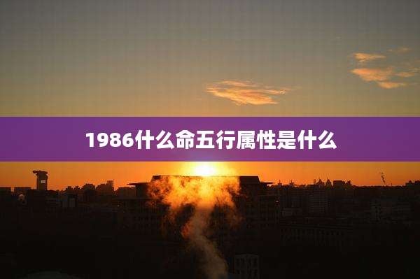 1986什么命五行属性是什么