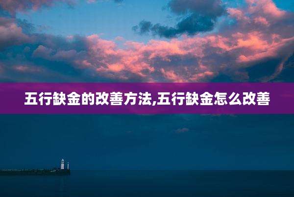 五行缺金的改善方法,五行缺金怎么改善