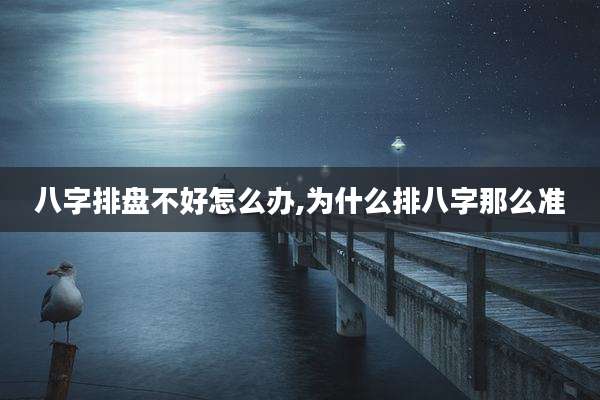 八字排盘不好怎么办,为什么排八字那么准