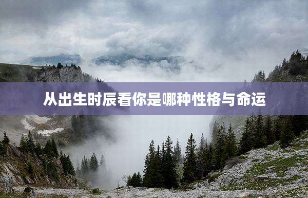 从出生时辰看你是哪种性格与命运