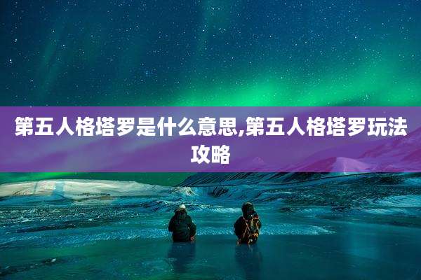 第五人格塔罗是什么意思,第五人格塔罗玩法攻略