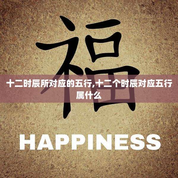 十二时辰所对应的五行,十二个时辰对应五行属什么