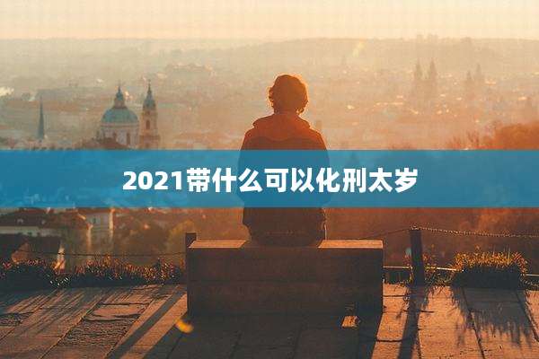 2021带什么可以化刑太岁