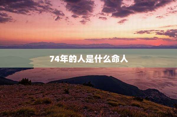 74年的人是什么命人