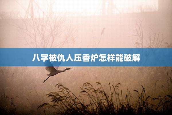 八字被仇人压香炉怎样能破解