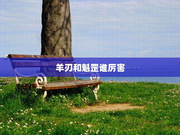 羊刃和魁罡谁厉害