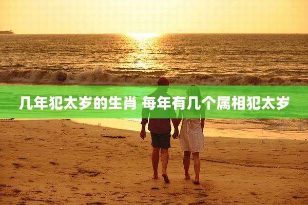 几年犯太岁的生肖 每年有几个属相犯太岁