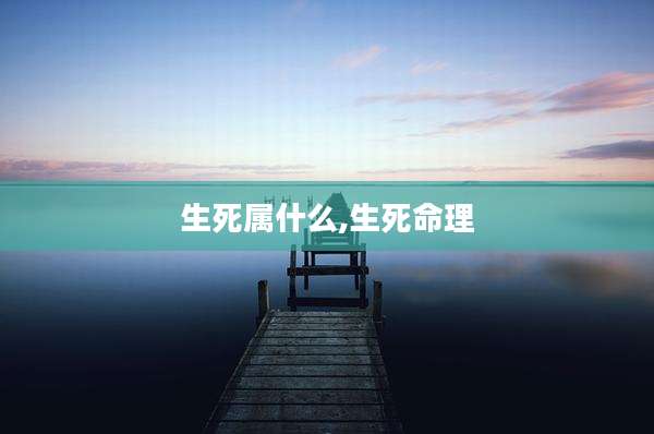 生死属什么,生死命理