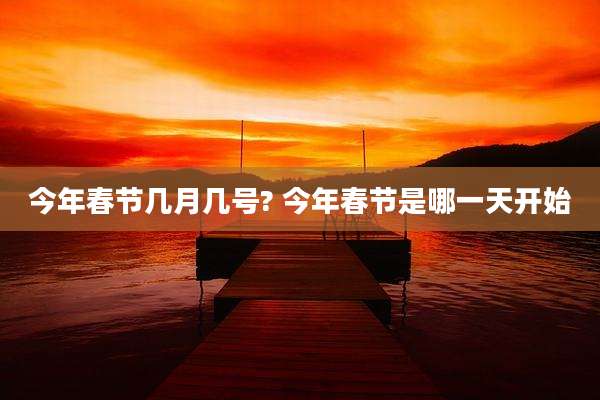 今年春节几月几号? 今年春节是哪一天开始