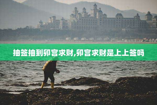 抽签抽到卯宫求财,卯宫求财是上上签吗