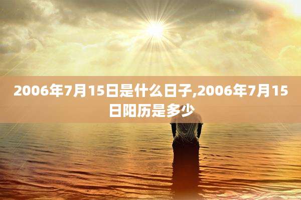 2006年7月15日是什么日子,2006年7月15日阳历是多少