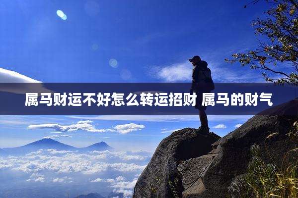 属马财运不好怎么转运招财 属马的财气