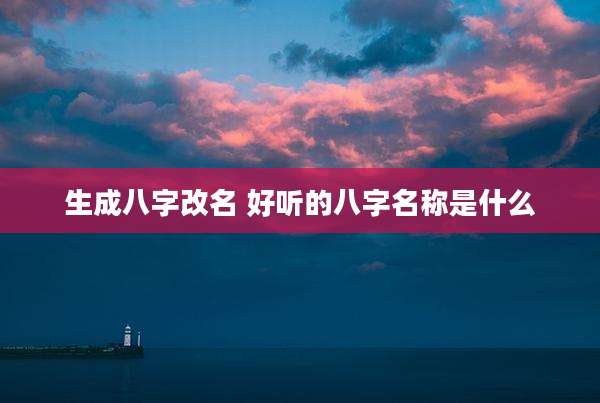 生成八字改名 好听的八字名称是什么