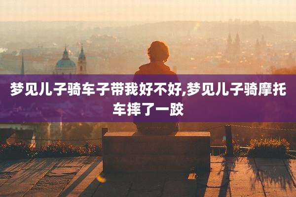 梦见儿子骑车子带我好不好,梦见儿子骑摩托车摔了一跤