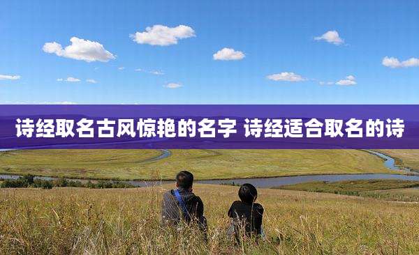 诗经取名古风惊艳的名字 诗经适合取名的诗