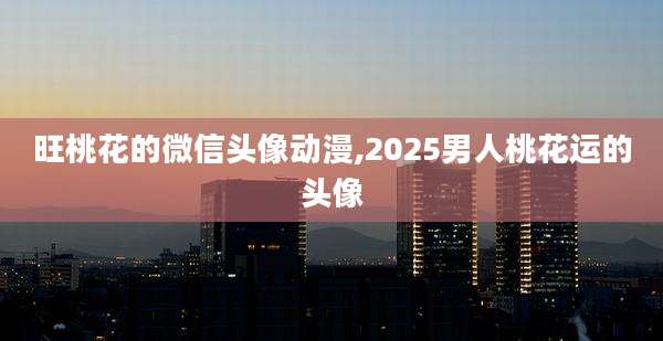 旺桃花的微信头像动漫,2025男人桃花运的头像