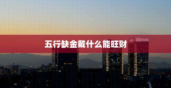 五行缺金戴什么能旺财