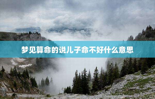 梦见算命的说儿子命不好什么意思