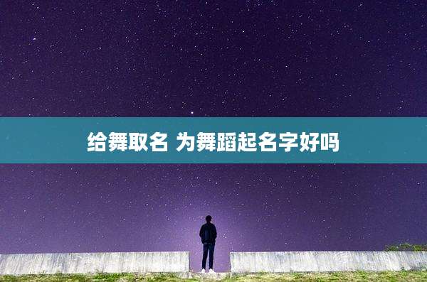 给舞取名 为舞蹈起名字好吗
