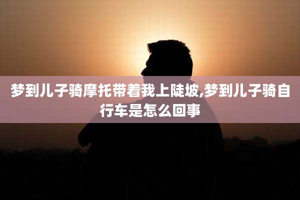 梦到儿子骑摩托带着我上陡坡,梦到儿子骑自行车是怎么回事