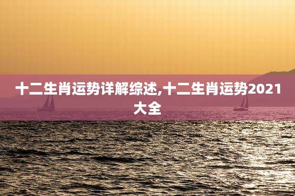 十二生肖运势详解综述,十二生肖运势2021大全