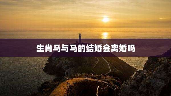 生肖马与马的结婚会离婚吗