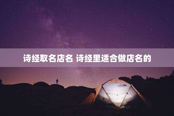 诗经取名店名 诗经里适合做店名的