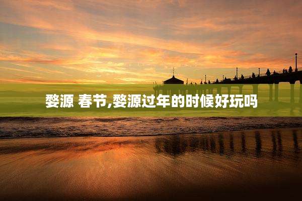婺源 春节,婺源过年的时候好玩吗