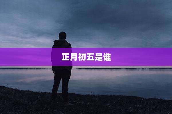 正月初五是谁
