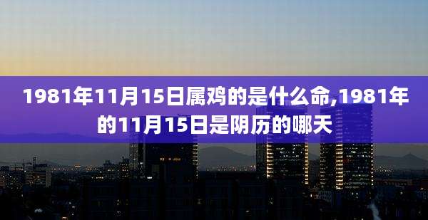 1981年11月15日属鸡的是什么命,1981年的11月15日是阴历的哪天