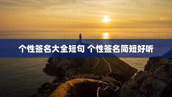 个性签名大全短句 个性签名简短好听
