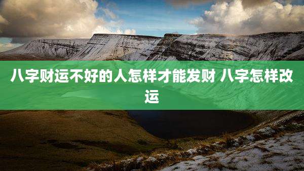 八字财运不好的人怎样才能发财 八字怎样改运